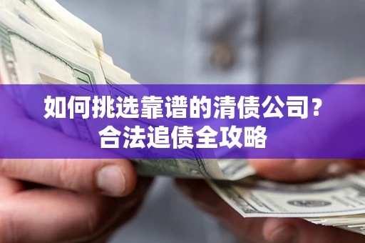 北京如何挑选靠谱的清债公司？合法追债全攻略