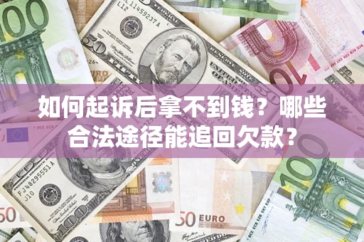 北京如何起诉后拿不到钱？哪些合法途径能追回欠款？