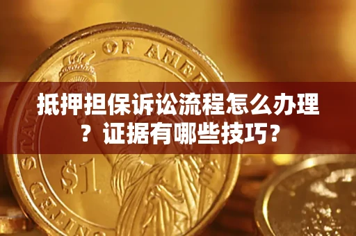 北京抵押担保诉讼流程怎么办理？证据有哪些技巧？