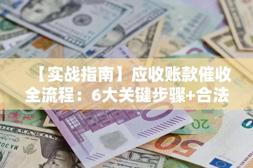北京【实战指南】应收账款催收全流程：6大关键步骤+合法回款技巧