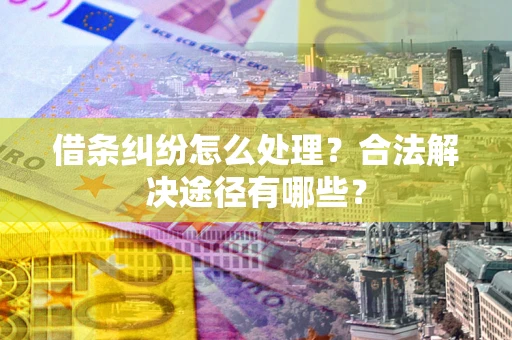 北京借条纠纷怎么处理？合法解决途径有哪些？