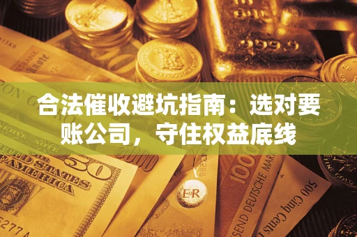 北京合法催收避坑指南：选对要账公司，守住权益底线
