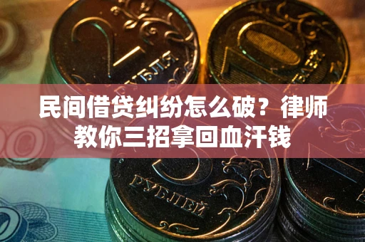 北京民间借贷纠纷怎么破？律师教你三招拿回血汗钱