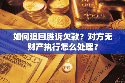 北京如何追回胜诉欠款？对方无财产执行怎么处理？