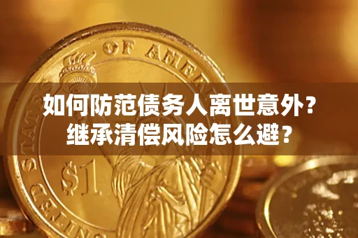 北京如何防范债务人离世意外？继承清偿风险怎么避？