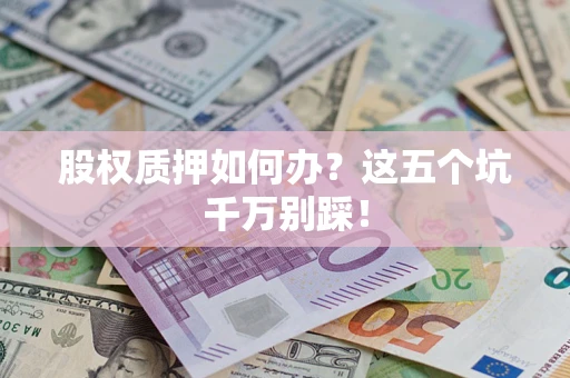 北京股权质押如何办？这五个坑千万别踩！
