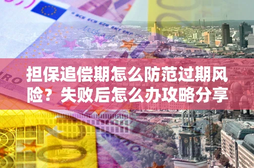 北京担保追偿期怎么防范过期风险？失败后怎么办攻略分享