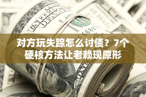 北京对方玩失踪怎么讨债？7个硬核方法让老赖现原形