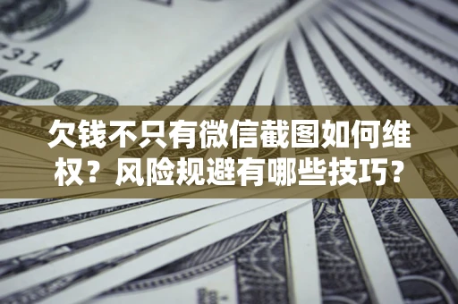 北京欠钱不只有微信截图如何维权？风险规避有哪些技巧？
