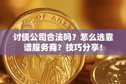 北京讨债公司合法吗？怎么选靠谱服务商？技巧分享！