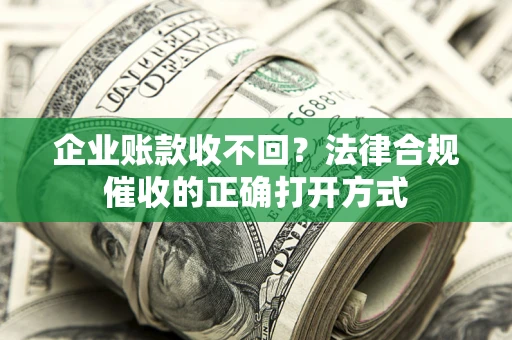 北京企业账款收不回？法律合规催收的正确打开方式