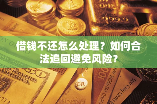 北京借钱不还怎么处理？如何合法追回避免风险？