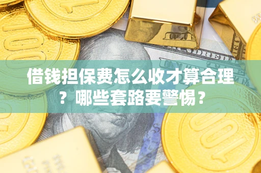 北京借钱担保费怎么收才算合理？哪些套路要警惕？
