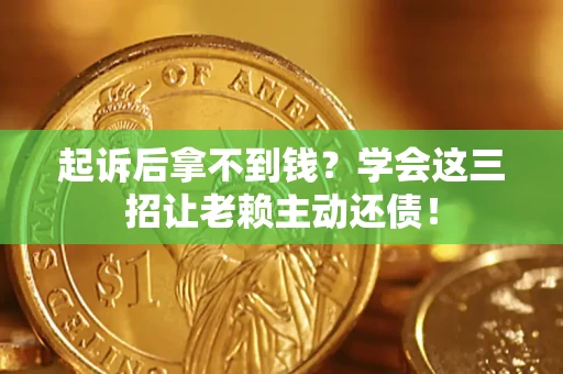 北京起诉后拿不到钱？学会这三招让老赖主动还债！