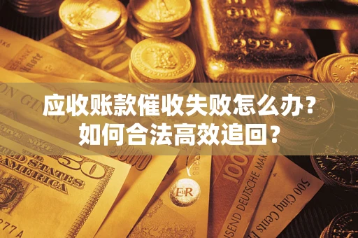 北京应收账款催收失败怎么办？如何合法高效追回？