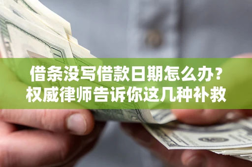 北京借条没写借款日期怎么办？权威律师告诉你这几种补救方法！