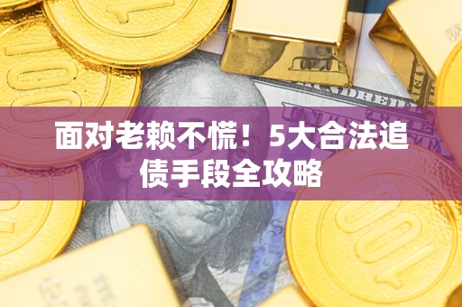 北京面对老赖不慌！5大合法追债手段全攻略
