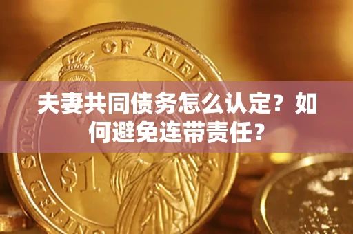 北京夫妻共同债务怎么认定？如何避免连带责任？