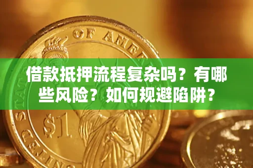 北京借款抵押流程复杂吗？有哪些风险？如何规避陷阱？