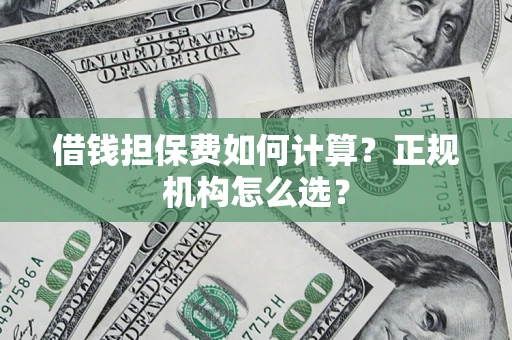 北京借钱担保费如何计算？正规机构怎么选？