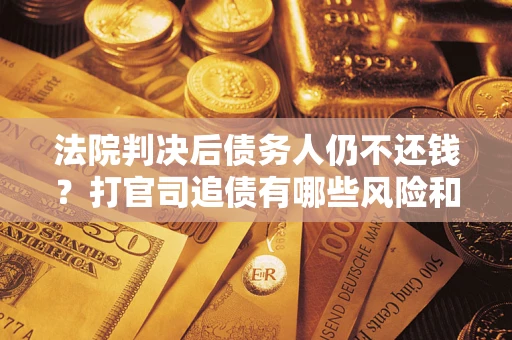 北京法院判决后债务人仍不还钱？打官司追债有哪些风险和技巧？