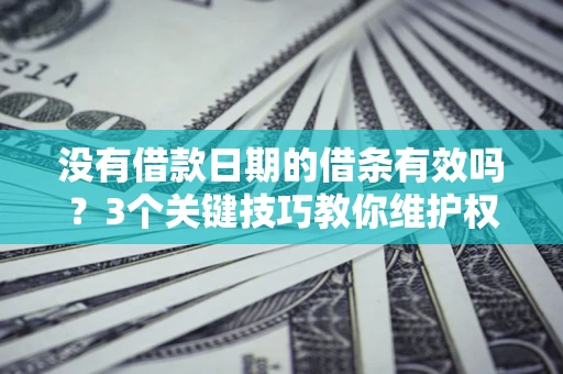北京没有借款日期的借条有效吗？3个关键技巧教你维护权益