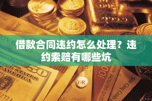 北京借款合同违约怎么处理？违约索赔有哪些坑