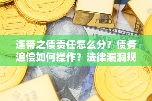 北京连带之债责任怎么分？债务追偿如何操作？法律漏洞规避指南