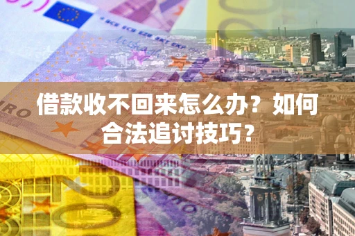北京借款收不回来怎么办？如何合法追讨技巧？