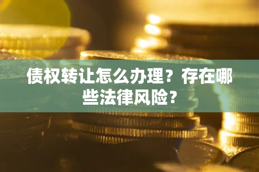 北京债权转让怎么办理？存在哪些法律风险？