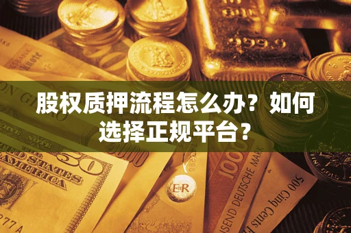 北京股权质押流程怎么办？如何选择正规平台？