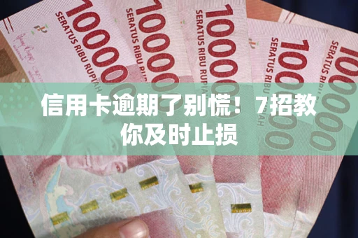 北京信用卡逾期了别慌！7招教你及时止损