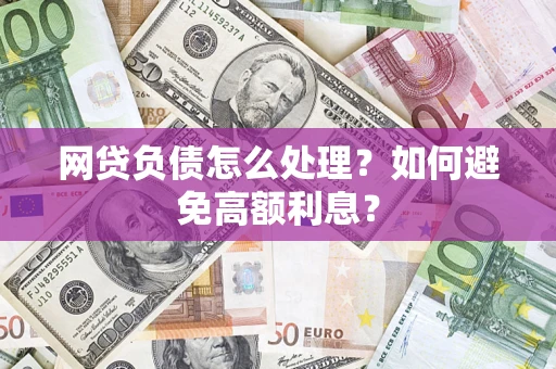 北京网贷负债怎么处理？如何避免高额利息？