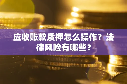 北京应收账款质押怎么操作？法律风险有哪些？
