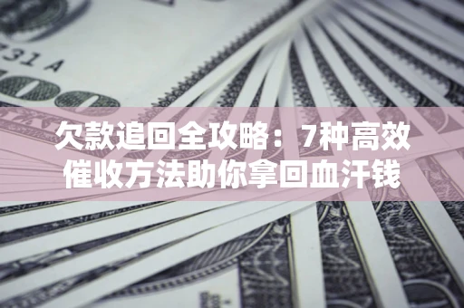 北京欠款追回全攻略：7种高效催收方法助你拿回血汗钱
