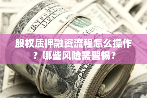 北京股权质押融资流程怎么操作？哪些风险需警惕？