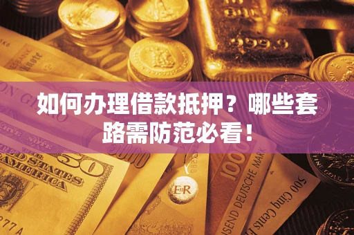 北京如何办理借款抵押？哪些套路需防范必看！