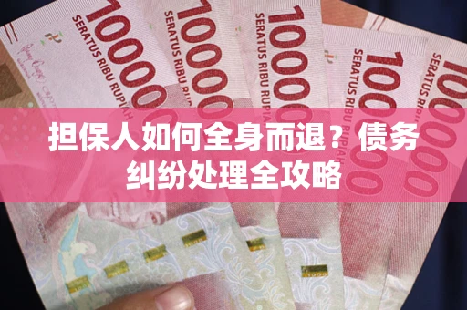 北京担保人如何全身而退？债务纠纷处理全攻略