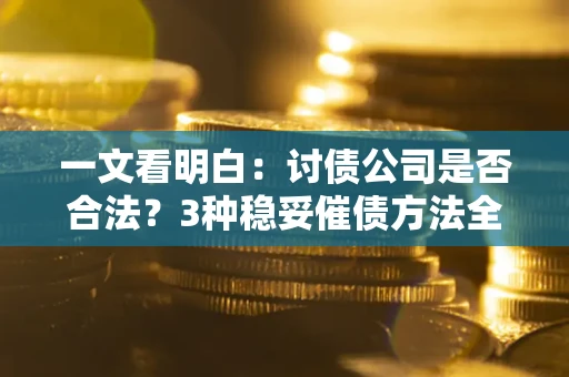 北京一文看明白：讨债公司是否合法？3种稳妥催债方法全解析