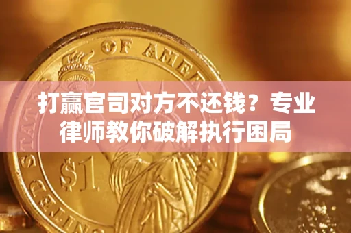 北京打赢官司对方不还钱？专业律师教你破解执行困局