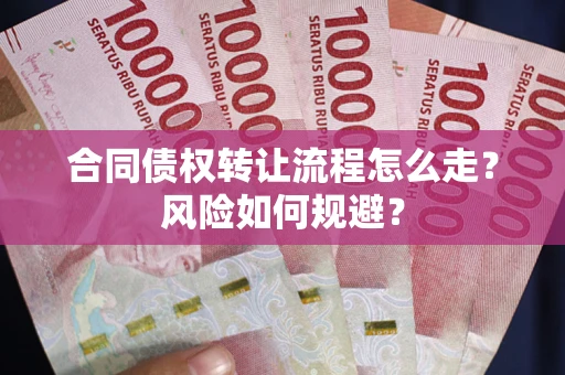 北京合同债权转让流程怎么走？风险如何规避？