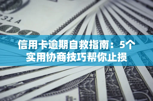北京信用卡逾期自救指南：5个实用协商技巧帮你止损