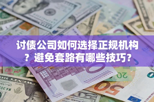 北京讨债公司如何选择正规机构？避免套路有哪些技巧？