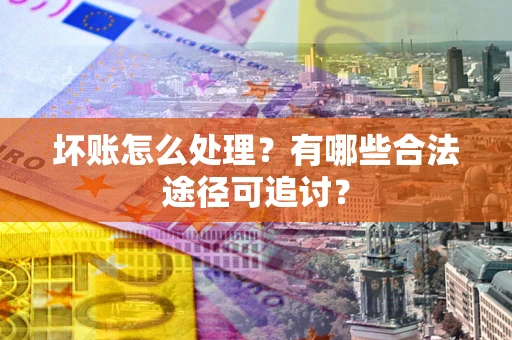 北京坏账怎么处理？有哪些合法途径可追讨？