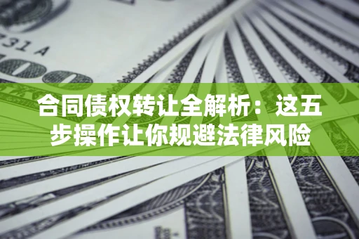 北京合同债权转让全解析：这五步操作让你规避法律风险