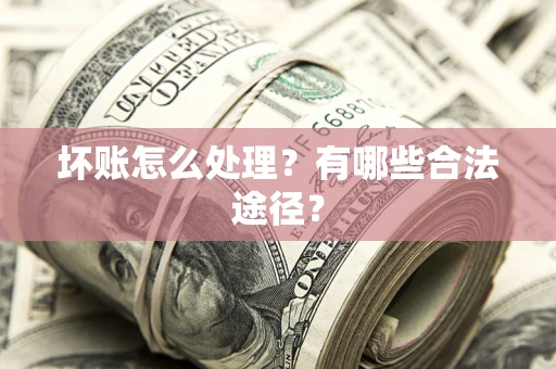 北京坏账怎么处理？有哪些合法途径？