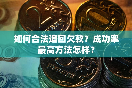 北京如何合法追回欠款？成功率最高方法怎样？