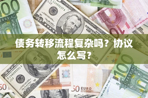 北京债务转移流程复杂吗？协议怎么写？