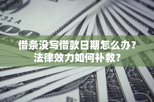 北京借条没写借款日期怎么办?法律效力如何补救? 北京借条没写借款日期怎么办?法律效力如何补救?