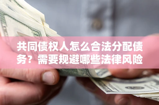 北京共同债权人怎么合法分配债务？需要规避哪些法律风险？